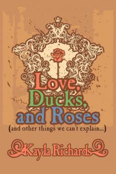 Love Ducks and Roses: (and Other Things We Can't Explain...)