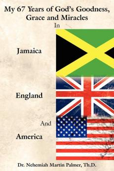 My 67 Years of God's Goodness Grace and Miracles in Jamaica England and America