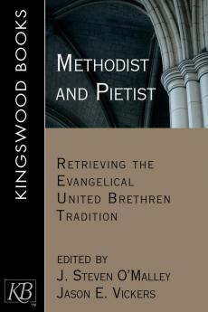 Methodist and Pietist: Retrieving the Evangelical United Brethren Tradition