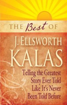 The Best of J. Ellsworth Kalas: Telling the Greatest Story Ever Told Like It's Never Been Told Before