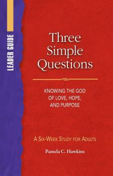 Three Simple Questions Adult Leader Guide: Knowing the God of Love Hope and Purpose