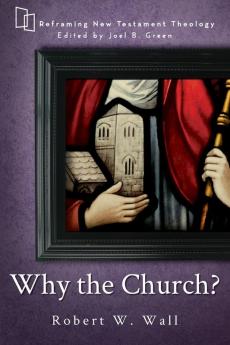 Why the Church? (Reframing New Testament Theology)