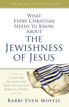 What Every Christian Needs to Know About the Jewishness of J: A New Way of Seeing the Most Influential Rabbi in History