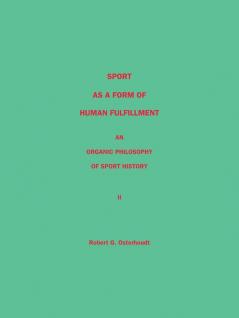 Sport as a Form of Human Fulfillment <Br> an Organic Philosophy of Sport History <Br> Volume 2