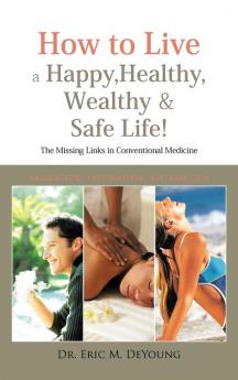 How to Live a Happy Healthy Wealthy & Safe Life!