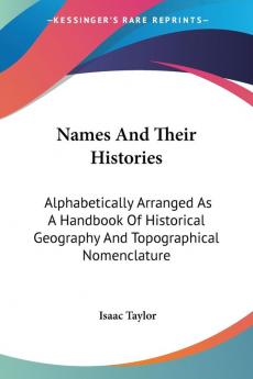 Names and Their Histories: Alphabetically Arranged As a Handbook of Historical Geography and Topographical Nomenclature