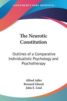 The Neurotic Constitution: Outlines Of A Comparative Individualistic Psychology And Psychotherapy