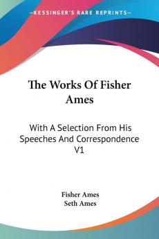 The Works Of Fisher Ames: With A Selection From His Speeches And Correspondence V1