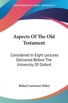 Aspects Of The Old Testament: Considered In Eight Lectures Delivered Before The University Of Oxford