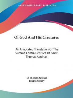 Of God and His Creatures: an Annotated T: An Annotated Translation Of The Summa Contra Gentiles Of Saint Thomas Aquinas