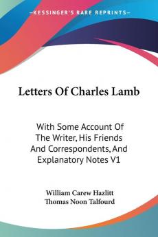 Letters of Charles Lamb: With Some Account of the Writer His Friends and Correspondents and Explanatory Notes: With Some Account Of The Writer His ... And Correspondents And Explanatory Notes V1