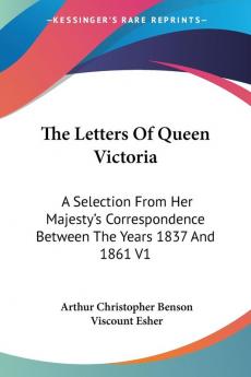 The Letters of Queen Victoria: A Selection from Her Majesty's Correspondence Between the Years 1837 and 1861: A Selection From Her Majesty's Correspondence Between The Years 1837 And 1861 V1