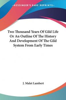 Two Thousand Years of Gild Life or an Outline of the History and Development of the Gild System from Early Times