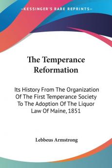 The Temperance Reformation: Its History from the Organization of the First Temperance Society to the Adoption of the Liquor Law of Maine 1851