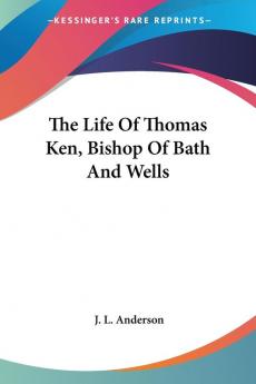 The Life of Thomas Ken Bishop of Bath and Well