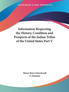 Information Respecting the History Condition and Prospects of the Indian Tribes of the United States