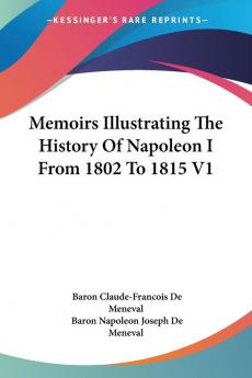 Memoirs Illustrating the History of Napoleon I from 1802 to 1815