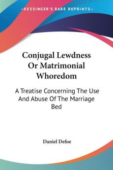 Conjugal Lewdness Or Matrimonial Whoredom: A Treatise Concerning The Use And Abuse Of The Marriage Bed