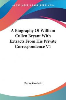 A Biography of William Cullen Bryant With Extracts from His Private Correspondence: 1