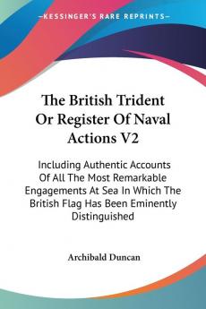 The British Trident or Register of Naval Actions: Including Authentic Accounts of All the Most Remarkable Engagements at Sea in Which the British Flag Has Been Eminently Distinguished: 2