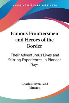 Famous Frontiersmen and Heroes of the Border: Their Adventurous Lives and Stirring Experiences in Pioneer Days