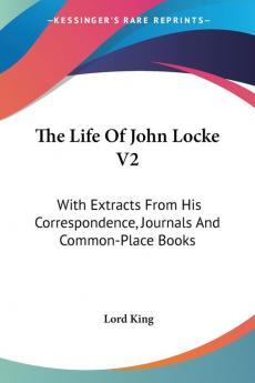 The Life of John Locke: With Extracts from His Correspondence Journals and Common-place Books: 2