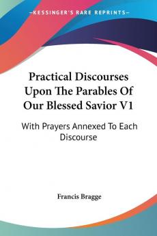 Practical Discourses upon the Parables of Our Blessed Savior: With Prayers Annexed to Each Discourse: 1