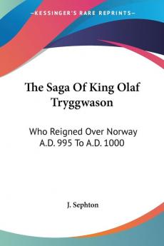 The Saga of King Olaf Tryggwason: Who Reigned over Norway A.d. 995 to A.d. 1000