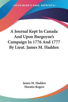 A Journal Kept in Canada and upon Burgoyne's Campaign in 1776 and 1777 by Lieut. James M. Hadden