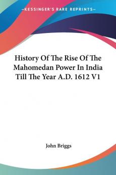 History of the Rise of the Mahomedan Power in India Till the Year A.d. 1612