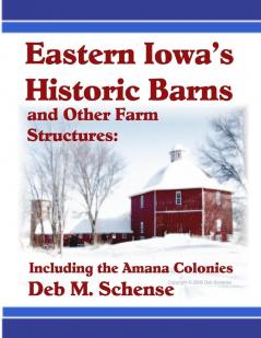 Eastern Iowa's Historic Barns and Other Farm Structures: Including the Amana Colonies