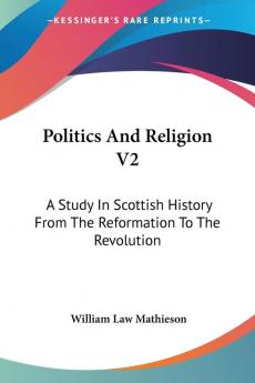 Politics and Religion: A Study in Scottish History from the Reformation to the Revolution: 2