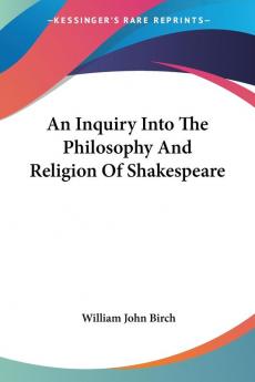 An Inquiry Into The Philosophy And Religion Of Shakespeare