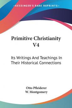 Primitive Christianity: Its Writings and Teachings in Their Historical Connections: 4