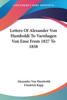 Letters of Alexander Von Humboldt to Varnhagen Von Ense from 1827 to 1858