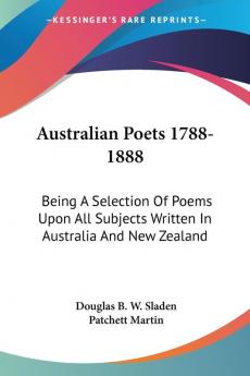 Australian Poets 1788-1888: Being a Selection of Poems Upon All Subjects Written in Australia and New Zealand