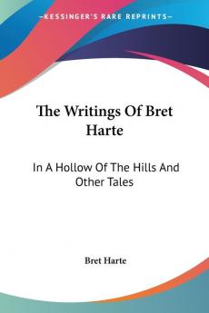 The Writings of Bret Harte: In a Hollow of the Hills and Other Tales