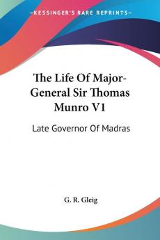 The Life of Major-general Sir Thomas Munro: Late Governor of Madras: 1