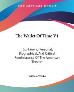 The Wallet Of Time V1: Containing Personal Biographical And Critical Reminiscence Of The American Theater