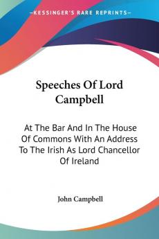 Speeches Of Lord Campbell: At The Bar And In The House Of Commons With An Address To The Irish As Lord Chancellor Of Ireland