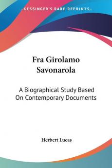 Fra Girolamo Savonarola: A Biographical Study Based on Contemporary Documents