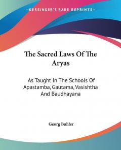 The Sacred Laws of the Aryas: As Taught in the Schools of Apastamba Gautama Vasishtha and Baudhayana