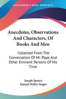 Anecdotes Observations and Characters of Books and Men: Collected from the Conversation of Mr. Pope and Other Eminent Persons of His Time