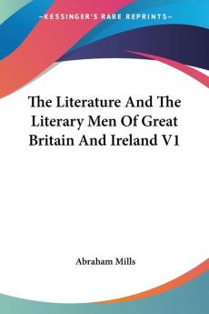 The Literature And The Literary Men Of Great Britain And Ireland V1