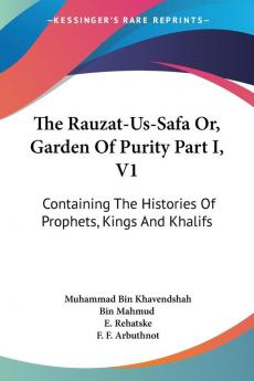 The Rauzat-us-safa Or Garden of Purity: Containing the Histories of Prophets Kings and Khalifs: 1