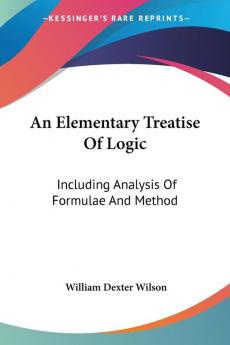 An Elementary Treatise Of Logic: Including Analysis Of Formulae And Method