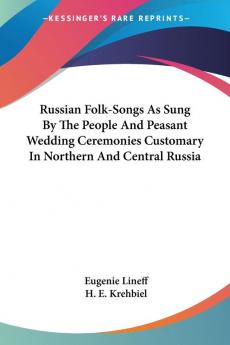 Russian Folk-songs As Sung by the People and Peasant Wedding Ceremonies Customary in Northern and Central Russia