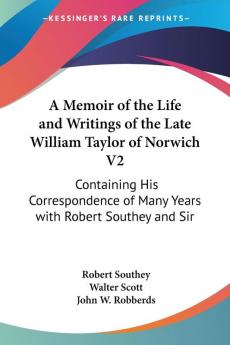 A Memoir of the Life and Writings of the Late William Taylor of Norwich: Containing His Correspondence of Many Years With Robert Southey and Sir Walter Scott: 2