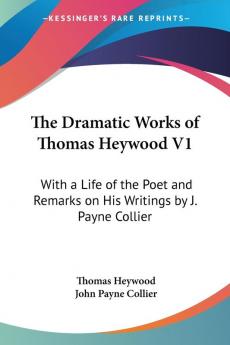 The Dramatic Works Of Thomas Heywood V1: With A Life Of The Poet And Remarks On His Writings By J. Payne Collier