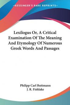 Lexilogus Or a Critical Examination of the Meaning and Etymology of Numerous Greek Words and Passages